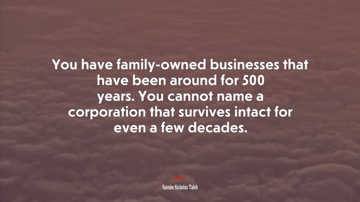 You have family-owned businesses that have been around for 500 years. You cannot name a corporation that survives intact for even a few decades. | Nassim Nicholas Taleb quote