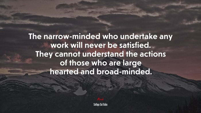 The narrow-minded who undertake any work will never be satisfied. They cannot understand the actions of those who are large hearted and broad-minded. | Sathya Sai Baba quote
