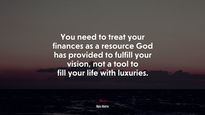 You need to treat your finances as a resource God has provided to fulfill your vision, not a tool to fill your life with luxuries. | Myles Munroe quote