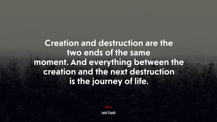 Creation and destruction are the two ends of the same moment. And everything between the creation and the next destruction is the journey of life. | Amish Tripathi quote