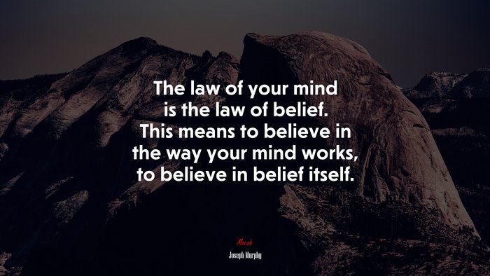 The law of your mind is the law of belief. This means to believe in the way your mind works, to believe in belief itself. | Joseph Murphy quote