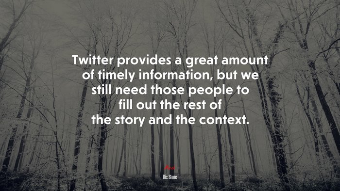 Twitter provides a great amount of timely information, but we still need those people to fill out the rest of the story and the context. | Biz Stone quote