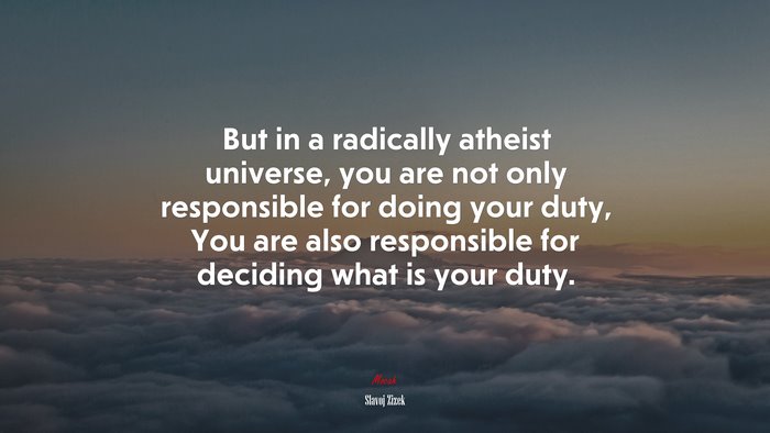 But in a radically atheist universe, you are not only responsible for doing your duty, You are also responsible for deciding what is your duty. | Slavoj Žižek quote
