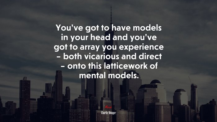 You’ve got to have models in your head and you’ve got to array you experience – both vicarious and direct – onto this latticework of mental models. | Charlie Munger quote