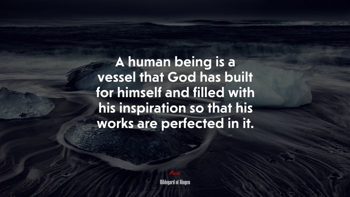 A human being is a vessel that God has built for himself and filled with his inspiration so that his works are perfected in it. | Hildegard of Bingen quote