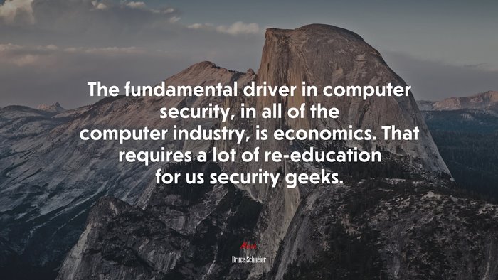 The fundamental driver in computer security, in all of the computer industry, is economics. That requires a lot of re-education for us security geeks. | Bruce Schneier quote