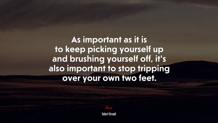 As important as it is to keep picking yourself up and brushing yourself off, it’s also important to stop tripping over your own two feet. | Robert Breault quote