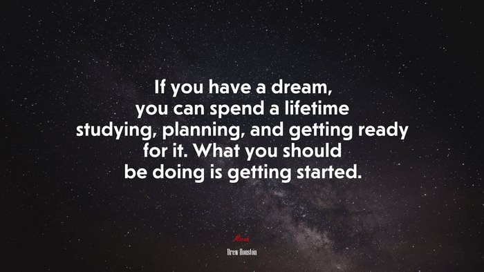 If you have a dream, you can spend a lifetime studying, planning, and getting ready for it. What you should be doing is getting started. | Drew Houston quote
