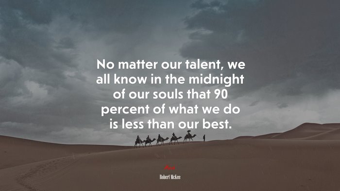 No matter our talent, we all know in the midnight of our souls that 90 percent of what we do is less than our best. | Robert McKee quote