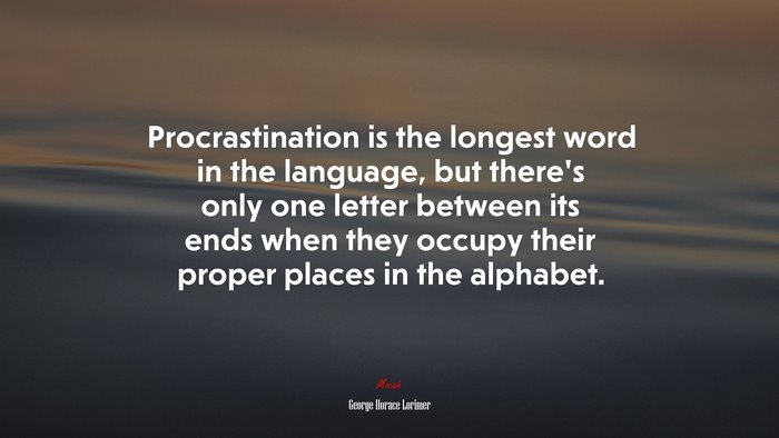 Procrastination is the longest word in the language, but there’s only one letter between its ends when they occupy their proper places in the alphabet. | George Horace Lorimer quote