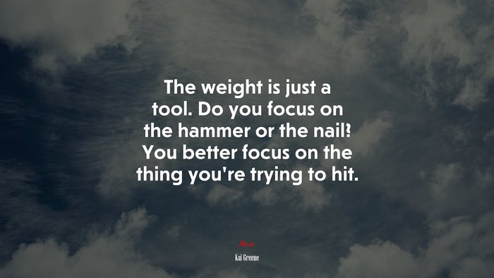 The weight is just a tool. Do you focus on the hammer or the nail? You better focus on the thing you’re trying to hit. | Kai Greene quote