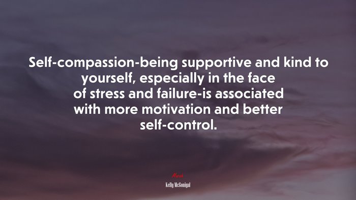 Self-compassion-being supportive and kind to yourself, especially in the face of stress and failure-is associated with more motivation and better self-control. | Kelly McGonigal quote