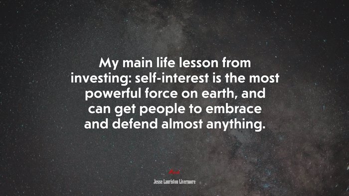 My main life lesson from investing: self-interest is the most powerful force on earth, and can get people to embrace and defend almost anything. | Jesse Lauriston Livermore quote