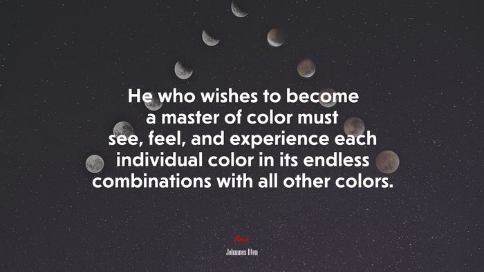 He who wishes to become a master of color must see, feel, and experience each individual color in its endless combinations with all other colors. | Johannes Itten quote