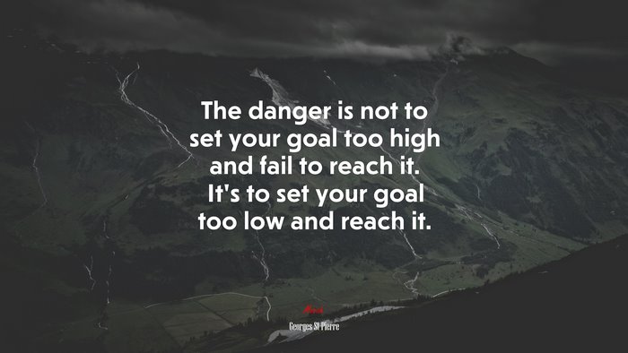 The danger is not to set your goal too high and fail to reach it. It’s to set your goal too low and reach it. | Georges St-Pierre quote