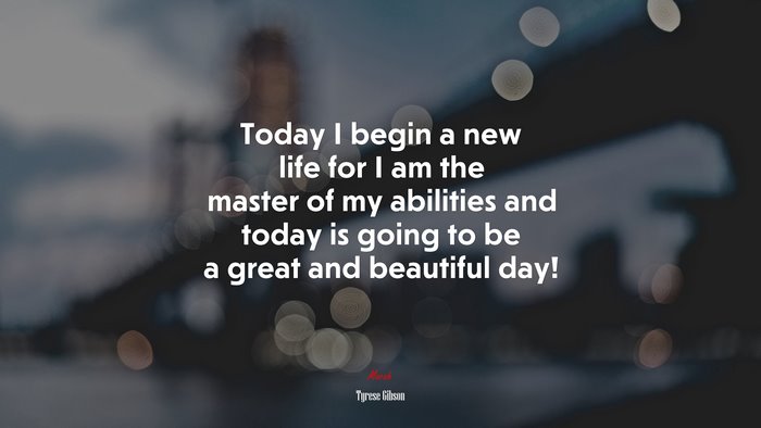 Today I begin a new life for I am the master of my abilities and today is going to be a great and beautiful day! | Tyrese Gibson quote