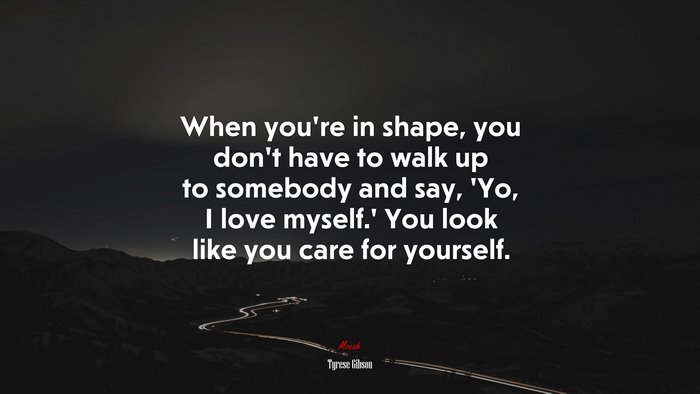 When you’re in shape, you don’t have to walk up to somebody and say, ‘Yo, I love myself.’ You look like you care for yourself. | Tyrese Gibson quote