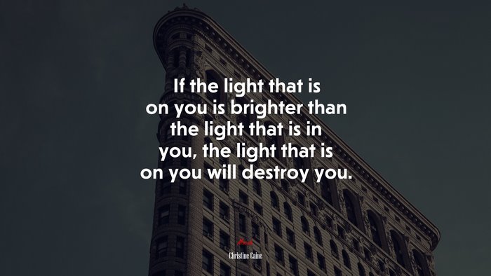 If the light that is on you is brighter than the light that is in you, the light that is on you will destroy you. | Christine Caine quote