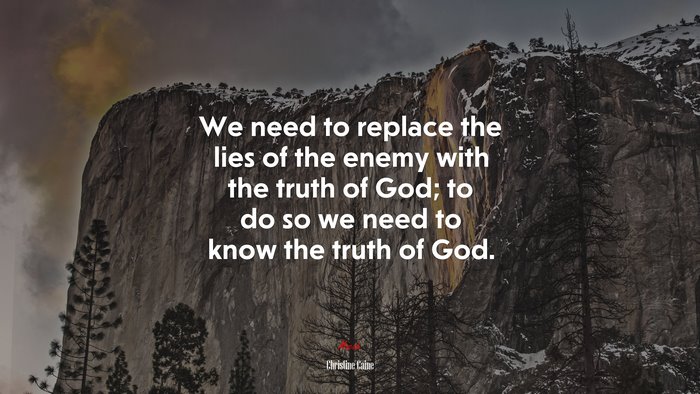 We need to replace the lies of the enemy with the truth of God; to do so we need to know the truth of God. | Christine Caine quote