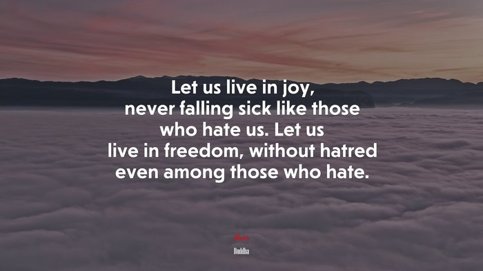 Let us live in joy, never falling sick like those who hate us. Let us live in freedom, without hatred even among those who hate. | Buddha quote