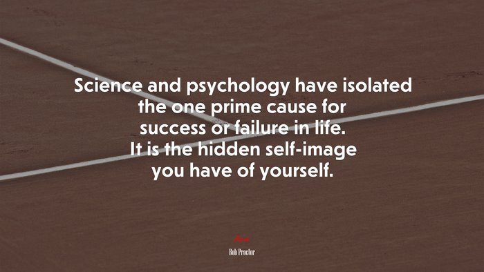 Science and psychology have isolated the one prime cause for success or failure in life. It is the hidden self-image you have of yourself. | Bob Proctor quote