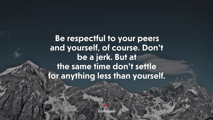Be respectful to your peers and yourself, of course. Don’t be a jerk. But at the same time don’t settle for anything less than yourself. | Christina Grimmie quote