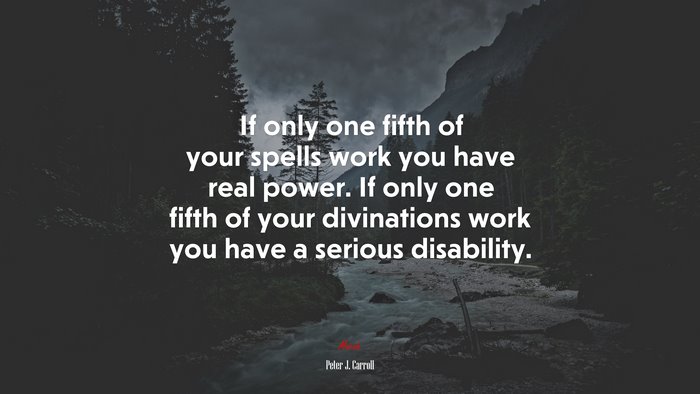If only one fifth of your spells work you have real power. If only one fifth of your divinations work you have a serious disability. | Peter J. Carroll quote