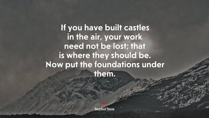 If you have built castles in the air, your work need not be lost; that is where they should be. Now put the foundations under them. | Henry David Thoreau quote
