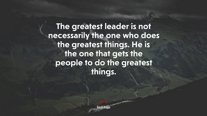 The greatest leader is not necessarily the one who does the greatest things. He is the one that gets the people to do the greatest things. | Ronald Reagan quote