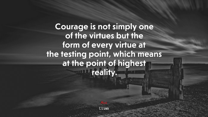 Courage is not simply one of the virtues but the form of every virtue at the testing point, which means at the point of highest reality. | C. S. Lewis quote