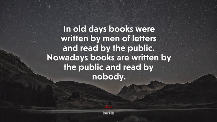 In old days books were written by men of letters and read by the public. Nowadays books are written by the public and read by nobody. | Oscar Wilde quote