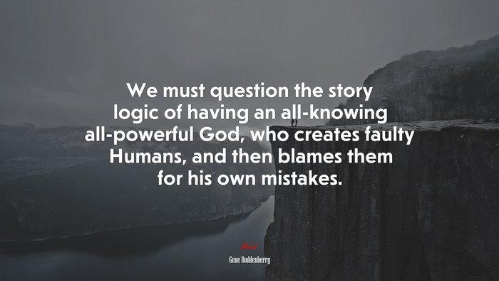 We must question the story logic of having an all-knowing all-powerful God, who creates faulty Humans, and then blames them for his own mistakes. | Gene Roddenberry quote