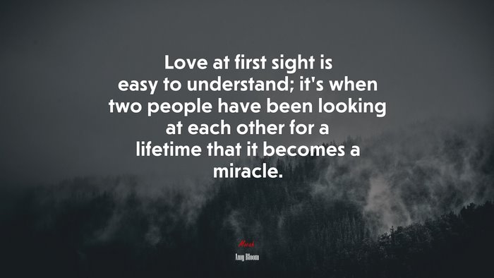 Love at first sight is easy to understand; it’s when two people have been looking at each other for a lifetime that it becomes a miracle. | Amy Bloom quote