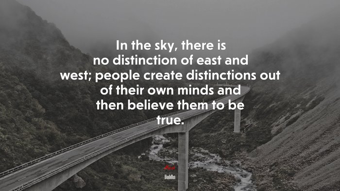 In the sky, there is no distinction of east and west; people create distinctions out of their own minds and then believe them to be true. | Buddha quote
