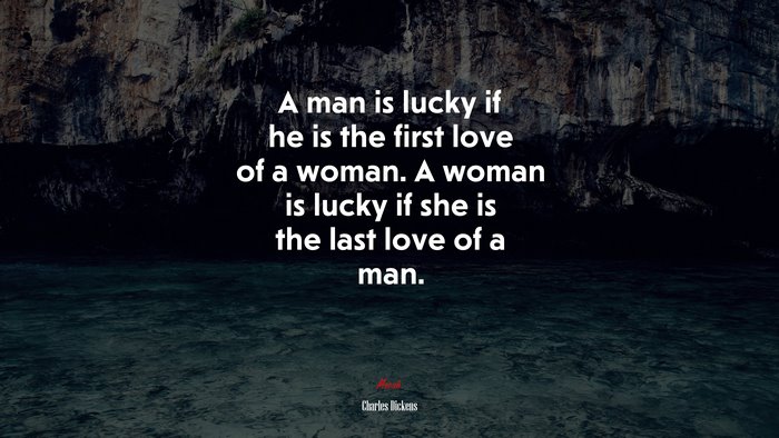 A man is lucky if he is the first love of a woman. A woman is lucky if she is the last love of a man. | Charles Dickens quote