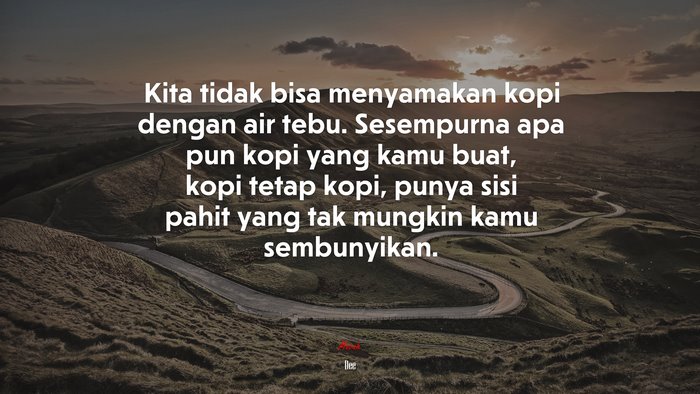 Kita tidak bisa menyamakan kopi dengan air tebu. Sesempurna apa pun kopi yang kamu buat, kopi tetap kopi, punya sisi pahit yang tak mungkin kamu sembunyikan. | Dee quote