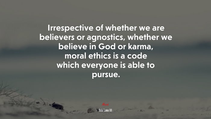 Irrespective of whether we are believers or agnostics, whether we believe in God or karma, moral ethics is a code which everyone is able to pursue. | Dalai Lama XIV quote