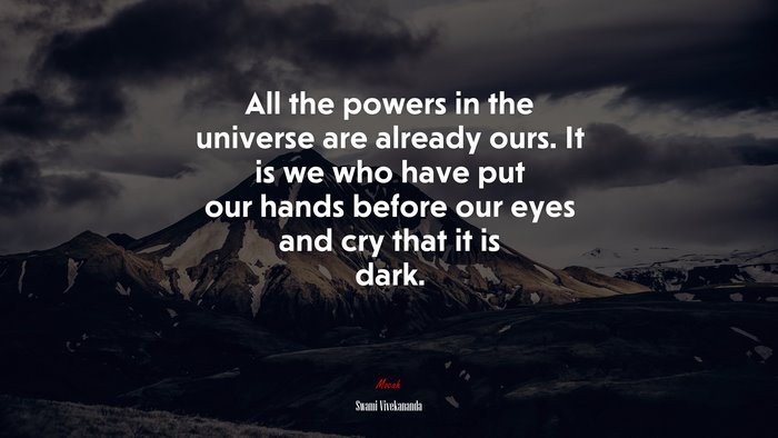 All the powers in the universe are already ours. It is we who have put our hands before our eyes and cry that it is dark. | Swami Vivekananda quote