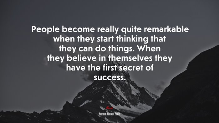 People become really quite remarkable when they start thinking that they can do things. When they believe in themselves they have the first secret of success. | Norman Vincent Peale quote
