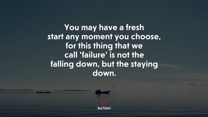 You may have a fresh start any moment you choose, for this thing that we call ‘failure’ is not the falling down, but the staying down. | Mary Pickford quote