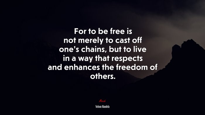 For to be free is not merely to cast off one’s chains, but to live in a way that respects and enhances the freedom of others. | Nelson Mandela quote