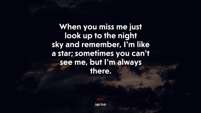 When you miss me just look up to the night sky and remember, Im like a star; sometimes you cant see me, but Im always there. | Jayde Nicole quote
