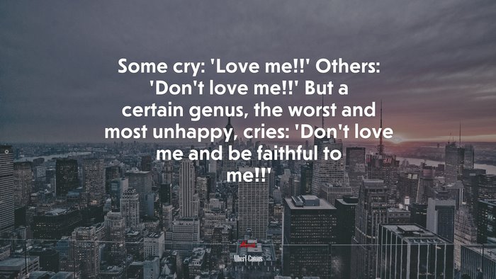 Some cry: ‘Love me!!’ Others: ‘Don’t love me!!’ But a certain genus, the worst and most unhappy, cries: ‘Don’t love me and be faithful to me!!’ | Albert Camus quote