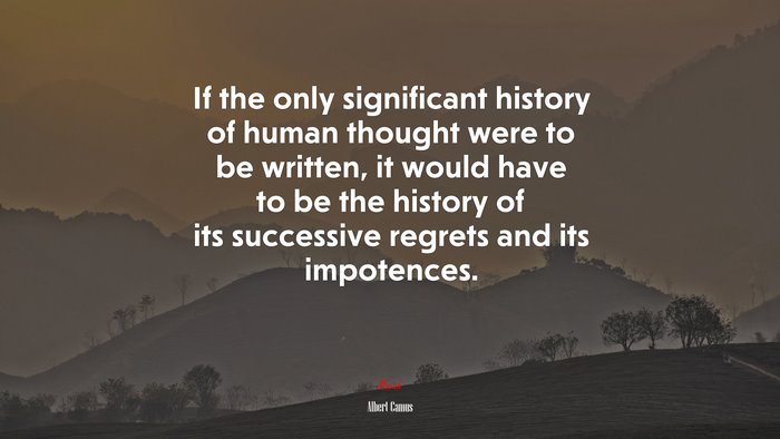 If the only significant history of human thought were to be written, it would have to be the history of its successive regrets and its impotences. | Albert Camus quote