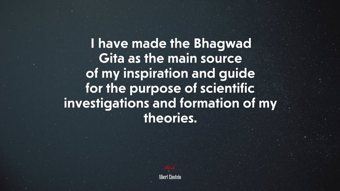 I have made the Bhagwad Gita as the main source of my inspiration and guide for the purpose of scientific investigations and formation of my theories. | Albert Einstein quote