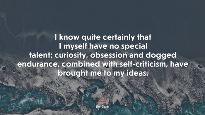 I know quite certainly that I myself have no special talent; curiosity, obsession and dogged endurance, combined with self-criticism, have brought me to my ideas. | Albert Einstein quote