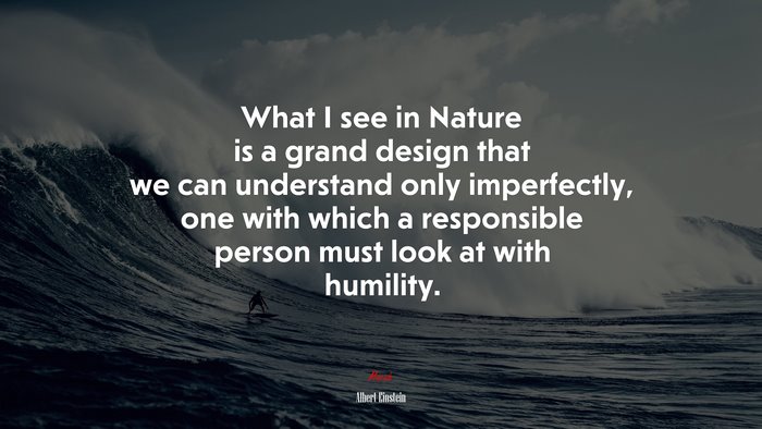 What I see in Nature is a grand design that we can understand only imperfectly, one with which a responsible person must look at with humility. | Albert Einstein quote