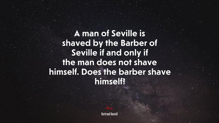 A man of Seville is shaved by the Barber of Seville if and only if the man does not shave himself. Does the barber shave himself? | Bertrand Russell quote