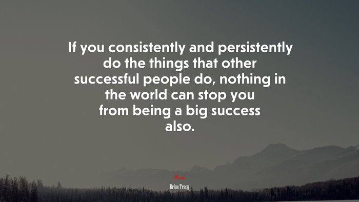 If you consistently and persistently do the things that other successful people do, nothing in the world can stop you from being a big success also. | Brian Tracy quote