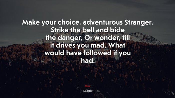 Make your choice, adventurous Stranger, Strike the bell and bide the danger, Or wonder, till it drives you mad, What would have followed if you had. | C. S. Lewis quote